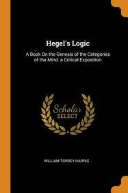 Hegel's Logic: A Book on the Genesis of the Categories of the Mind. a Critical Exposition