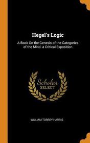Hegel's Logic: A Book on the Genesis of the Categories of the Mind. a Critical Exposition