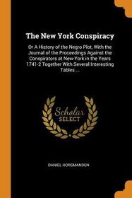 The New York Conspiracy: Or a History of the Negro Plot, with the Journal of the Proceedings Against the Conspirators at New-York in the Years