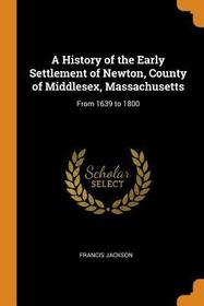 A History of the Early Settlement of Newton, County of Middlesex, Massachusetts: From 1639 to 1800