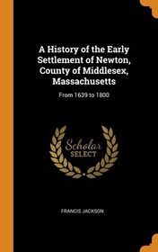 A History of the Early Settlement of Newton, County of Middlesex, Massachusetts: From 1639 to 1800