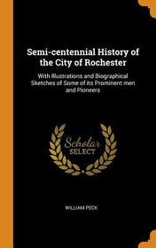 Semi-Centennial History of the City of Rochester: With Illustrations and Biographical Sketches of Some of Its Prominent Men and Pioneers