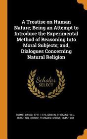 A Treatise on Human Nature; Being an Attempt to Introduce the Experimental Method of Reasoning Into Moral Subjects; And, Dialogues Concerning Natural