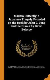 Madam Butterfly; A Japanese Tragedy Founded on the Book by John L. Long and the Drama by David Belasco