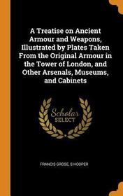 A Treatise on Ancient Armour and Weapons, Illustrated by Plates Taken from the Original Armour in the Tower of London, and Other Arsenals, Museums, an