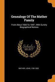 Genealogy of the Mather Family: From about 1500 to 1847; With Sundry Biographical Notices