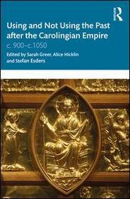 Using and Not Using the Past after the Carolingian Empire: c. 900?c.1050 Using and Not Using the Past after the Carolingian Empire: c. 900?c.1050