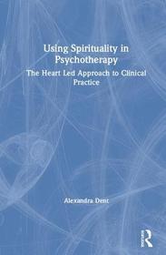 Using Spirituality in Psychotherapy: The Heart Led Approach to Clinical Practice