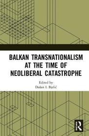 Balkan Transnationalism at the Time of Neoliberal Catastrophe