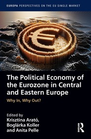 The Political Economy of the Eurozone in Central and Eastern Europe: Why In, Why Out? The Political Economy of the Eurozone in Central and Eastern Europe: Why In, Why Out?
