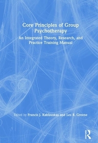 Core Principles of Group Psychotherapy: An Integrated Theory, Research, and Practice Training Manual