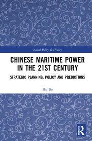 Chinese Maritime Power in the 21st Century: Strategic Planning, Policy and Predictions