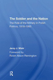 The Soldier And The Nation: The Role Of The Military In Polish Politics, 19181985
