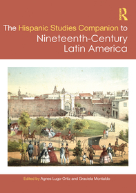 The Routledge Hispanic Studies Companion to Nineteenth-Century Latin America The Routledge Hispanic Studies Companion to Nineteenth-Century Latin America