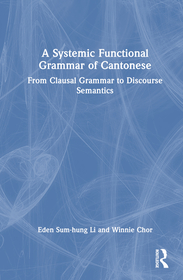 A Systemic Functional Grammar of Cantonese: From Clausal Grammar to Discourse Semantics A Systemic Functional Grammar of Cantonese: From Clausal Grammar to Discourse Semantics