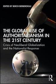 The Global Rise of Authoritarianism in the 21st Century: Crisis of Neoliberal Globalization and the Nationalist Response The Global Rise of Authoritarianism in the 21st Century: Crisis of Neoliberal Globalization and the Nationalist Response