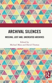 Archival Silences: Missing, Lost and, Uncreated Archives
