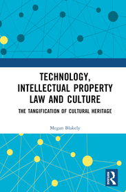 Technology, Intellectual Property Law and Culture: The Tangification of Intangible Cultural Heritage Technology, Intellectual Property Law and Culture: The Tangification of Intangible Cultural Heritage