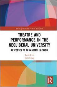 Theatre and Performance in the Neoliberal University: Responses to an Academy in Crisis