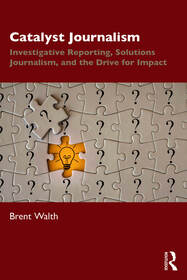 Catalyst Journalism: Investigative Reporting, Solutions Journalism, and the Drive for Impact