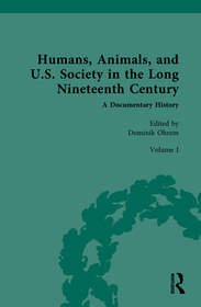Humans, Animals, and U.S. Society in the Long Nineteenth Century: A Documentary History: Volume I: Animal and Human in American Thought (Part 1) Humans, Animals, and U.S. Society in the Long Nineteenth Century: A Documentary History: Volume I: Animal and Human in American Thought (Part 1)