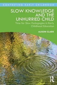 Slow Knowledge and the Unhurried Child: Time for Slow Pedagogies in Early Childhood Education Slow Knowledge and the Unhurried Child: Time for Slow Pedagogies in Early Childhood Education