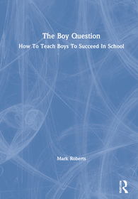 The Boy Question: How To Teach Boys To Succeed In School