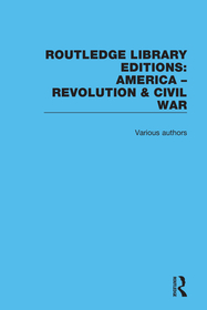 Routledge Library Editions: America: Revolution and Civil War Routledge Library Editions: America: Revolution and Civil War