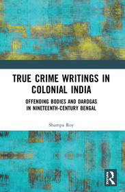 True Crime Writings in Colonial India: Offending Bodies and Darogas in Nineteenth-Century Bengal