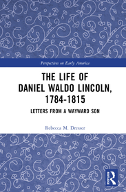 The Life of Daniel Waldo Lincoln, 1784-1815: Letters from a Wayward Son The Life of Daniel Waldo Lincoln, 1784-1815: Letters from a Wayward Son