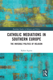 Catholic Mediations in Southern Europe: The Invisible Politics of Religion Catholic Mediations in Southern Europe: The Invisible Politics of Religion