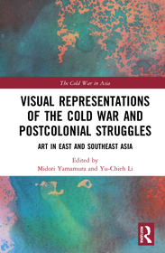 Visual Representations of the Cold War and Postcolonial Struggles: Art in East and Southeast Asia Visual Representations of the Cold War and Postcolonial Struggles: Art in East and Southeast Asia