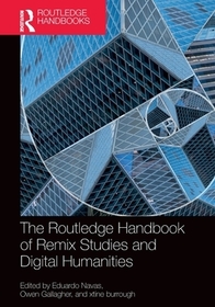 The Routledge Handbook of Remix Studies and Digital Humanities The Routledge Handbook of Remix Studies and Digital Humanities