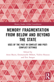 Memory Fragmentation from Below and Beyond the State: Uses of the Past in Conflict and Post-conflict Settings