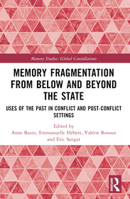 Memory Fragmentation from Below and Beyond the State: Uses of the Past in Conflict and Post-conflict Settings