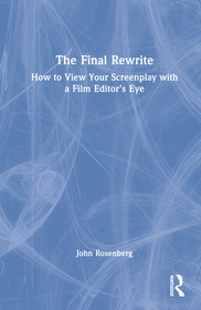 The Final Rewrite: How to View Your Screenplay with a Film Editor?s Eye The Final Rewrite: How to View Your Screenplay with a Film Editor?s Eye