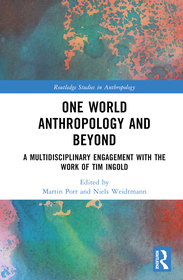 One World Anthropology and Beyond: A Multidisciplinary Engagement with the Work of Tim Ingold One World Anthropology and Beyond: A Multidisciplinary Engagement with the Work of Tim Ingold