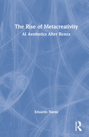 The Rise of Metacreativity: AI Aesthetics After Remix The Rise of Metacreativity: AI Aesthetics After Remix