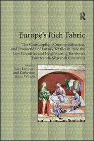 Europe's Rich Fabric: The Consumption, Commercialisation, and Production of Luxury Textiles in Italy, the Low Countries and Neighbouring Territories (Fourteenth-Sixteenth Centuries) Europe's Rich Fabric: The Consumption, Commercialisation, and Production of Luxury Textiles in Italy, the Low Countries and Neighbouring Territories (Fourteenth-Sixteenth Centuries)