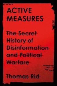 Active Measures: The Secret History of Disinformation and Political Warfare Active Measures: The Secret History of Disinformation and Political Warfare