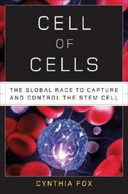 Cell of Cells ? The Global Race to Capture and Control the Stem Cell: The Global Race to Capture and Control the Stem Cell Cell of Cells ? The Global Race to Capture and Control the Stem Cell: The Global Race to Capture and Control the Stem Cell