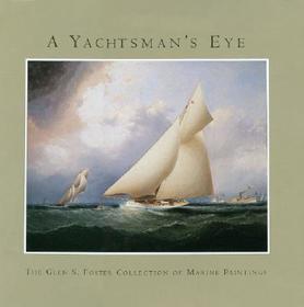 A Yachtsman?s Eye ? The Glen S Foster Collection of Marine Paintings: The Glen S. Foster Collection of Marine Paintings