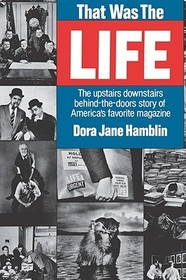 That was the Life: The Upstairs Downstairs Story of America's Favorite Magazine That was the Life: The Upstairs Downstairs Story of America's Favorite Magazine