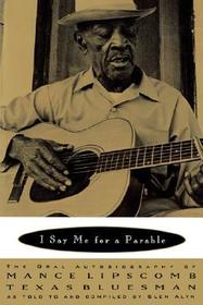 I Say Me for a Parable ? The Oral Autobiography of Mance Lipscomb, Texas Bluesman: The Oral Autobiography of Mance Lipscomb, Texas Bluesman I Say Me for a Parable ? The Oral Autobiography of Mance Lipscomb, Texas Bluesman: The Oral Autobiography of Mance Lipscomb, Texas Bluesman