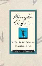 Single Again ? A Guide for Women Starting Over: A Guide for Women Starting Over