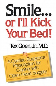 Smile Or I`ll Kick Your Bed: A Cardiac Surgeon's Prescription for Coping with Open-Heart Surgery Smile Or I`ll Kick Your Bed: A Cardiac Surgeon's Prescription for Coping with Open-Heart Surgery