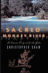 Sacred Monkey River: A Canoe Trip with the Gods Sacred Monkey River: A Canoe Trip with the Gods