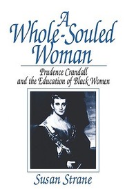 A Whole?Souled Woman ? Prudence Crandall and the Education of Black Women: Prudence Crandall and the Education of Black Women