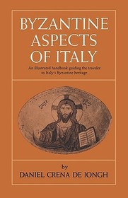 Byzantine Aspects of Italy: An Illustrated Handbook Guiding the Traveler to Italy's Byzantine ..