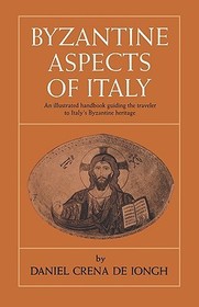 Byzantine Aspects of Italy: An Illustrated Handbook Guiding the Traveler to Italy's Byzantine .. Byzantine Aspects of Italy: An Illustrated Handbook Guiding the Traveler to Italy's Byzantine ..